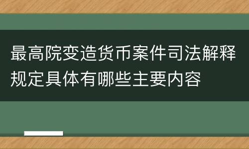 最高院变造货币案件司法解释规定具体有哪些主要内容
