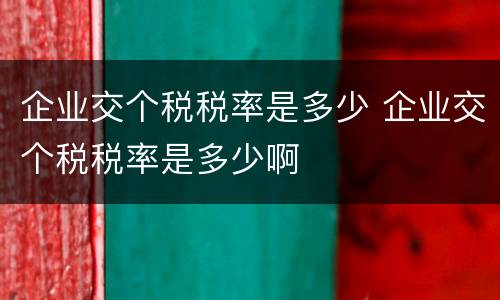 企业交个税税率是多少 企业交个税税率是多少啊