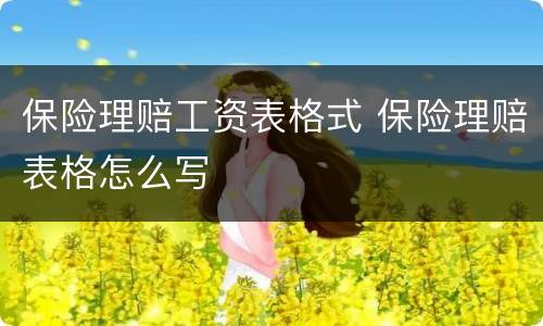 保险理赔工资表格式 保险理赔表格怎么写