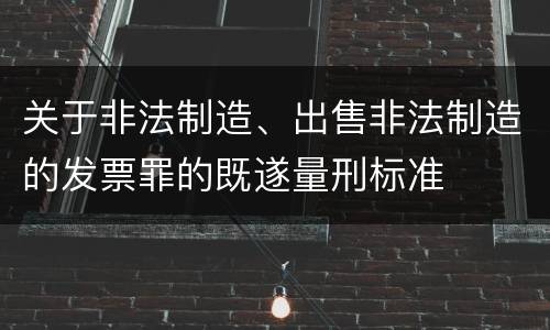 关于非法制造、出售非法制造的发票罪的既遂量刑标准