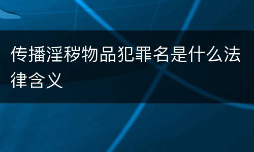 传播淫秽物品犯罪名是什么法律含义