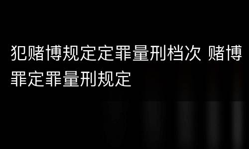 犯赌博规定定罪量刑档次 赌博罪定罪量刑规定