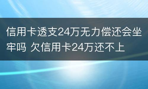 信用卡透支24万无力偿还会坐牢吗 欠信用卡24万还不上