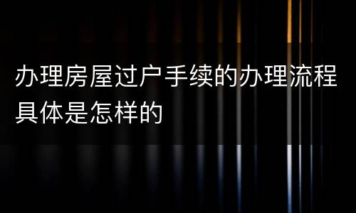 办理房屋过户手续的办理流程具体是怎样的