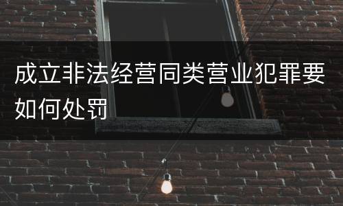 成立非法经营同类营业犯罪要如何处罚