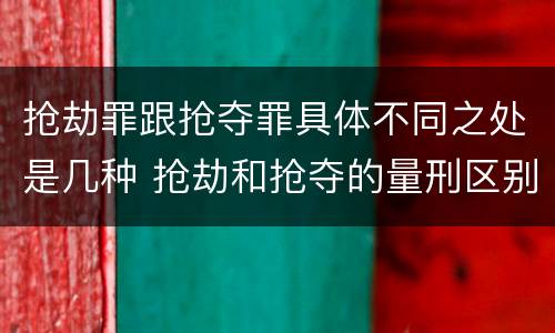 抢劫罪跟抢夺罪具体不同之处是几种 抢劫和抢夺的量刑区别