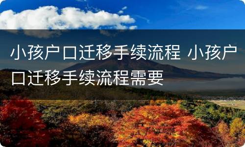 小孩户口迁移手续流程 小孩户口迁移手续流程需要