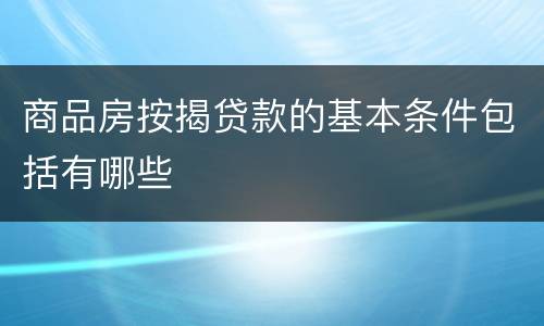 商品房按揭贷款的基本条件包括有哪些