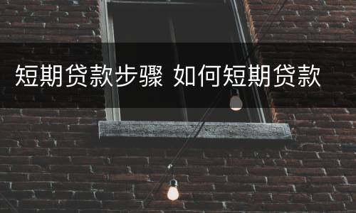 短期贷款步骤 如何短期贷款