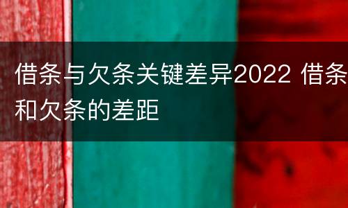 借条与欠条关键差异2022 借条和欠条的差距
