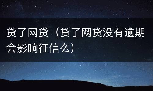 贷了网贷（贷了网贷没有逾期会影响征信么）