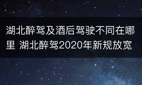 湖北醉驾及酒后驾驶不同在哪里 湖北醉驾2020年新规放宽
