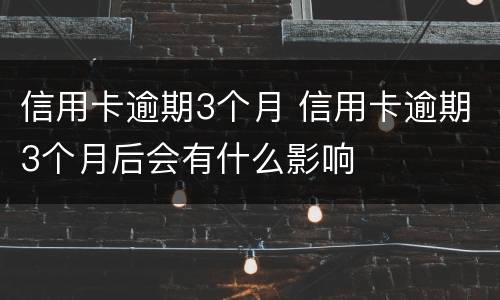 信用卡逾期3个月 信用卡逾期3个月后会有什么影响