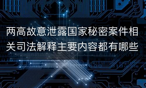 两高故意泄露国家秘密案件相关司法解释主要内容都有哪些