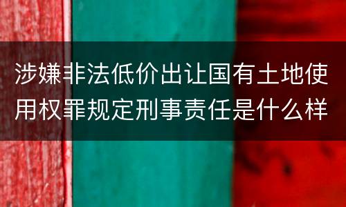 涉嫌非法低价出让国有土地使用权罪规定刑事责任是什么样