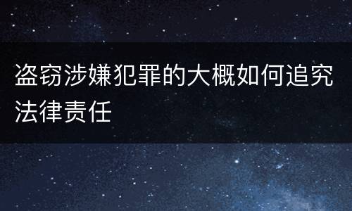 盗窃涉嫌犯罪的大概如何追究法律责任