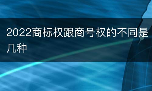 2022商标权跟商号权的不同是几种