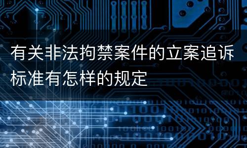 有关非法拘禁案件的立案追诉标准有怎样的规定