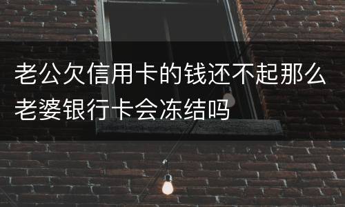 老公欠信用卡的钱还不起那么老婆银行卡会冻结吗