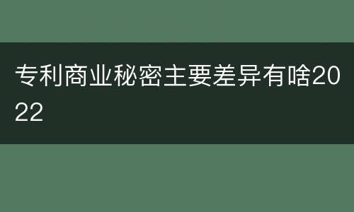 专利商业秘密主要差异有啥2022