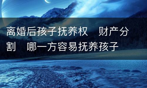 离婚后孩子抚养权
财产分割
哪一方容易抚养孩子