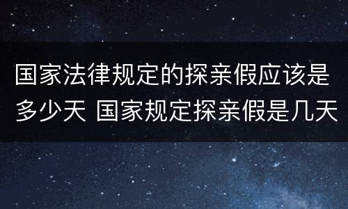 国家法律规定的探亲假应该是多少天 国家规定探亲假是几天