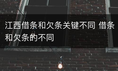 江西借条和欠条关键不同 借条和欠条的不同
