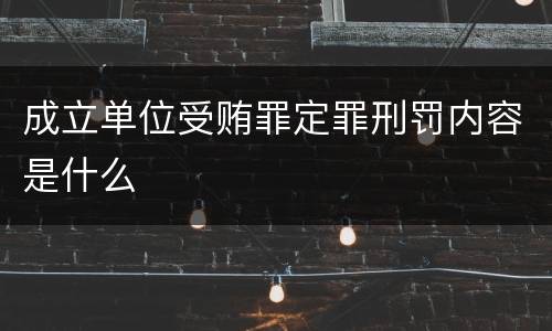 成立单位受贿罪定罪刑罚内容是什么