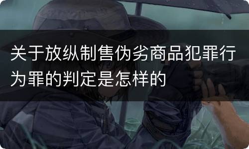 关于放纵制售伪劣商品犯罪行为罪的判定是怎样的