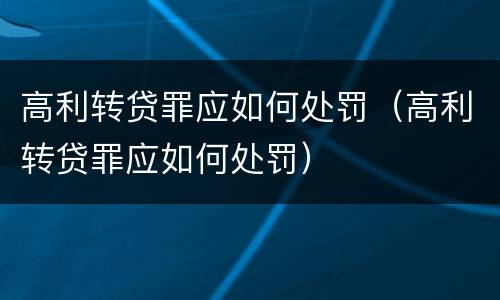 高利转贷罪应如何处罚（高利转贷罪应如何处罚）