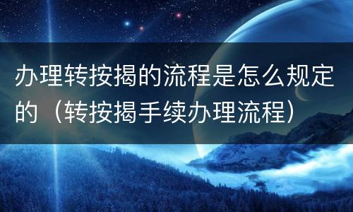 办理转按揭的流程是怎么规定的（转按揭手续办理流程）