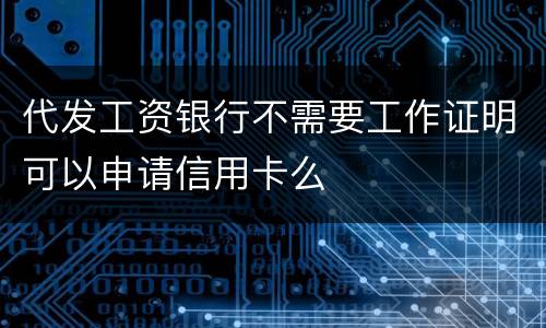 代发工资银行不需要工作证明可以申请信用卡么