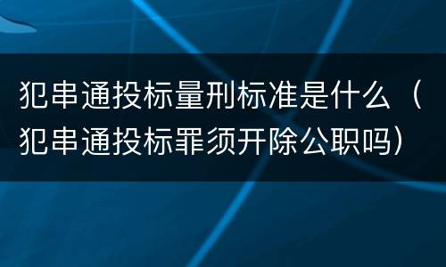 犯串通投标量刑标准是什么（犯串通投标罪须开除公职吗）