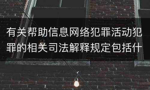 有关帮助信息网络犯罪活动犯罪的相关司法解释规定包括什么内容