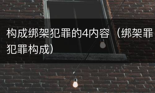 构成绑架犯罪的4内容（绑架罪犯罪构成）