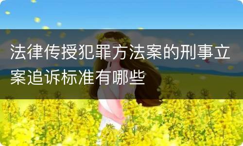 法律传授犯罪方法案的刑事立案追诉标准有哪些