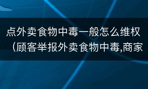 点外卖食物中毒一般怎么维权（顾客举报外卖食物中毒,商家如何应对）