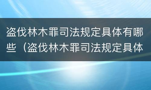 盗伐林木罪司法规定具体有哪些（盗伐林木罪司法规定具体有哪些行为）