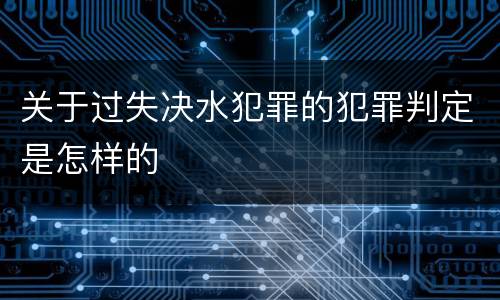 关于过失决水犯罪的犯罪判定是怎样的