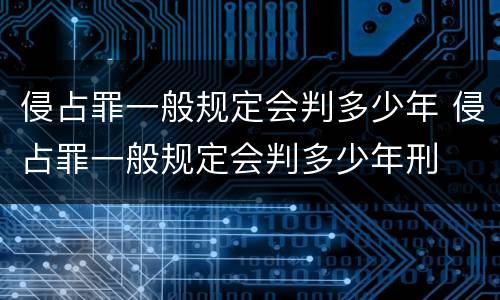 侵占罪一般规定会判多少年 侵占罪一般规定会判多少年刑