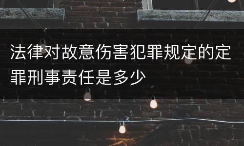 法律对故意伤害犯罪规定的定罪刑事责任是多少