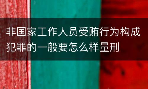 非国家工作人员受贿行为构成犯罪的一般要怎么样量刑