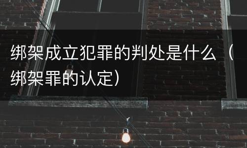绑架成立犯罪的判处是什么（绑架罪的认定）