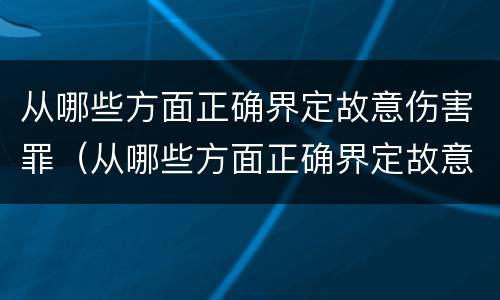 从哪些方面正确界定故意伤害罪（从哪些方面正确界定故意伤害罪行为）