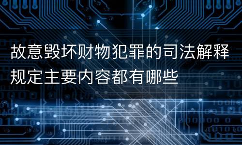故意毁坏财物犯罪的司法解释规定主要内容都有哪些