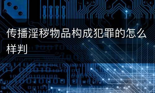 传播淫秽物品构成犯罪的怎么样判