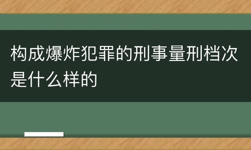 构成爆炸犯罪的刑事量刑档次是什么样的
