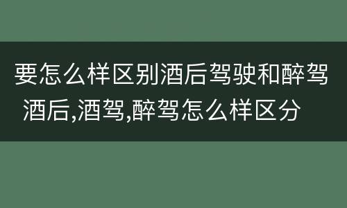 要怎么样区别酒后驾驶和醉驾 酒后,酒驾,醉驾怎么样区分