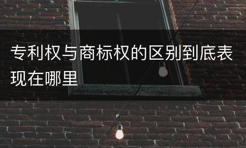 专利权与商标权的区别到底表现在哪里