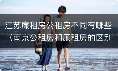 江苏廉租房公租房不同有哪些（南京公租房和廉租房的区别）
